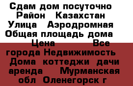 Сдам дом посуточно › Район ­ Казахстан › Улица ­ Аэродромная › Общая площадь дома ­ 60 › Цена ­ 4 000 - Все города Недвижимость » Дома, коттеджи, дачи аренда   . Мурманская обл.,Оленегорск г.